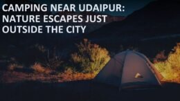 Camping Near Udaipur: Nature Escapes Just Outside the City