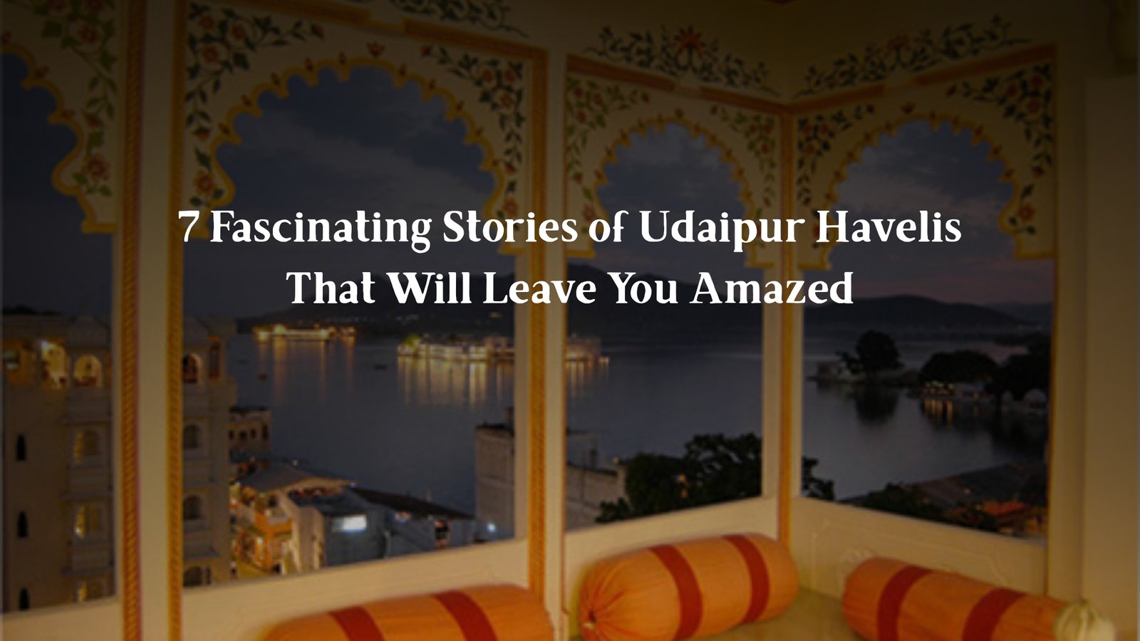 7 Fascinating Stories of Udaipur Havelis That Will Leave You Amazed
