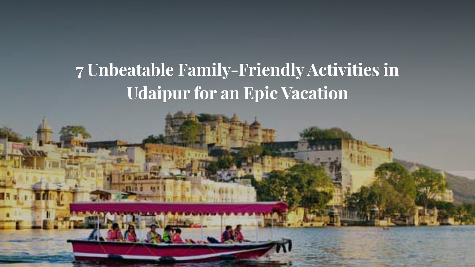 7 Unbeatable Family-Friendly Activities in Udaipur for an Epic Vacation