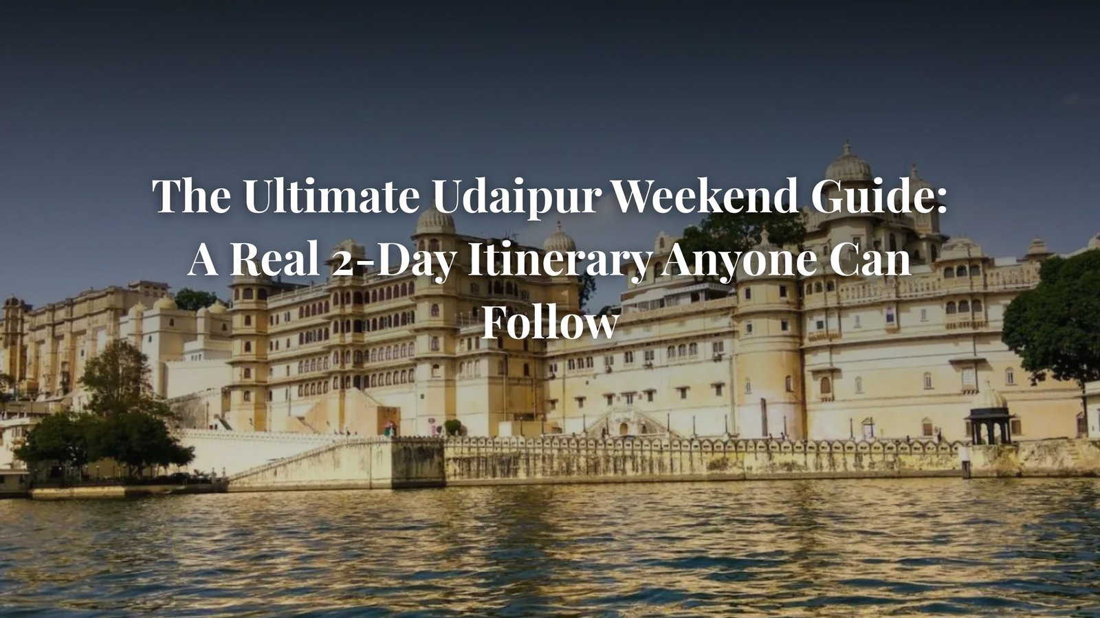 The Ultimate Udaipur Weekend Guide: A Real 2-Day Itinerary Anyone Can Follow