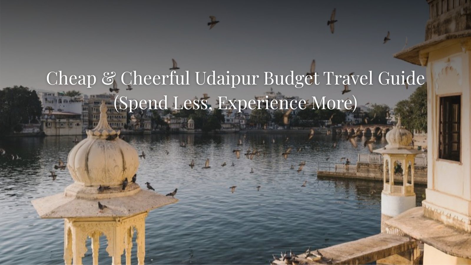 Cheap & Cheerful Udaipur Budget Travel Guide (Spend Less, Experience More)